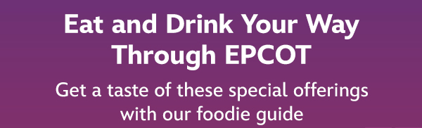 Eat and drink your way through EPCOT. Get a taste of these special offerings with our foodie guide