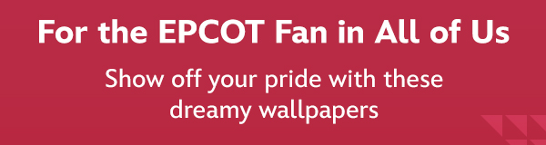 For the EPCOT fan in all of us. Show off pride with these dreamy wallpapers
