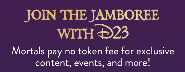 Join the Jamboree with D23. Mortals pay no token fee for exclusive content, the latest Disney news and more!