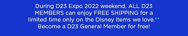 During D23 Expo 2022 weekend, All D23 Members can enjoy free shipping for a limited...