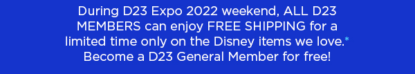 During D23 Expo 2022 weekend, All D23 Members can enjoy free shipping for a limited...