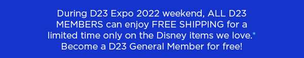 During D23 Expo 2022 weekend, All D23 Members can enjoy free shipping for a limited...