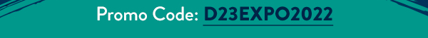 Promo Code:D23EXPO2022