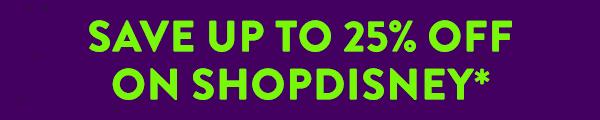SAVE UP TO 25% OFF ON SHOPDISNEY*