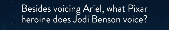 Besides voicing Ariel, what Pixar
                            heroine does Jodi Benson voice?