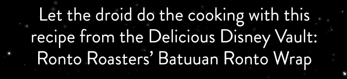 Let the droid do the cooking with this
                            recipe from the Delicious Disney Vault:
                            Ronto Roasters' Batuuan Ronto Wrap