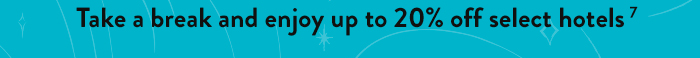 Take a break and enjoy up to 20% off select hotels