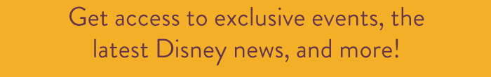 Get access to exclusive events, the
                            latest Disney news, and more!