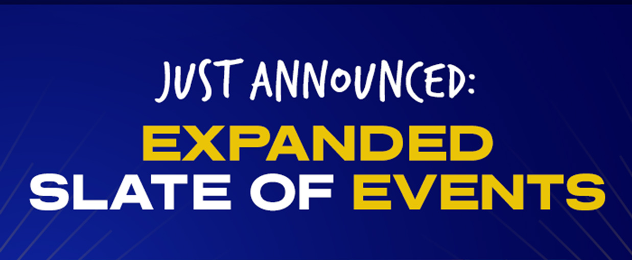 JUST ANNOUNCED: EXPANDED SLATE OF EVENTS