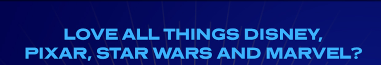 LOVE ALL THINGS DISNEY PIXAR, STAR WARS, AND MARVEL? 