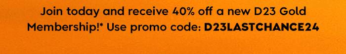 Join Today and receive 40% off a new D23 Gold Membership! Use promo code: D23LASTCHANCE24