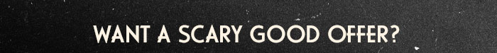 WANT A SCARY GOOD OFFER?
