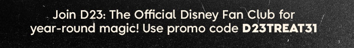 Join D23: The Official Disney Fan Club for year-round magic! Use Promo code D23TREAT31