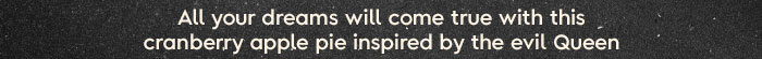 All your dreams will come true with this cranberry apple pie inspired by the evil Queen.