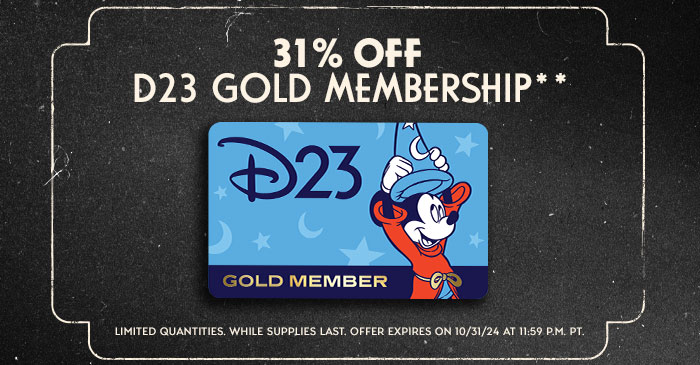 31% OFF D23 GOLD MEMBERSHIP **  LIMITED QUANTITIES, WHILE SUPPLIES LAST. OFFER EXPIRES 10/31/24 AT 11:59 P.M. PT
