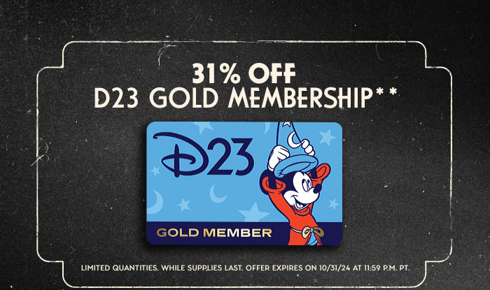 31% OFF D23 GOLD MEMBERSHIP **  LIMITED QUANTITIES, WHILE SUPPLIES LAST. OFFER EXPIRES 10/31/24 AT 11:59 P.M. PT