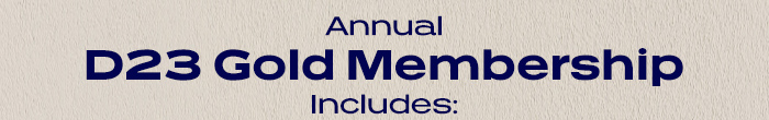 Annual D23 GOLD MEMBERSHIP Includes: