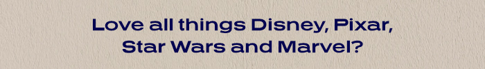 Love all things Disney, Pixar, Star Wars and Marvel?