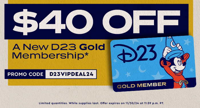 $40 OFF A NEW D23 GOLD MEMBERSHIP * PROMO CODE: D23VIPDEAL24 Limited quantities. While supplies last. Offer expires on 11/30/24 at 11:59 P.M. PT.