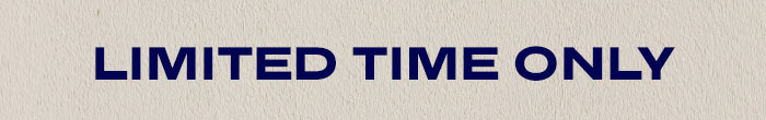 LIMITED TIME ONLY