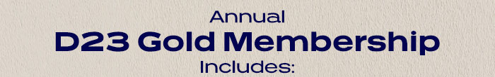 Annual D23 GOLD MEMBERSHIP Includes: