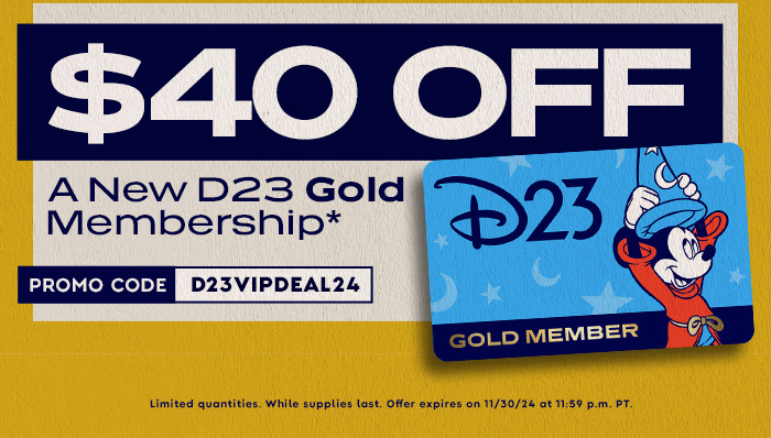 $40 OFF A NEW D23 GOLD MEMBERSHIP* Promo code: D23VIPDEAL24. Limited quantities while supplies last. Offer expires 11/30/24 at 11:59PM P.T.