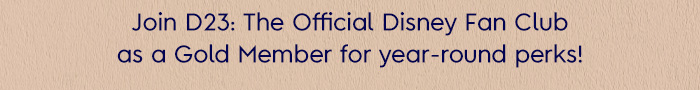Join D23: The Official Disney Fan Club as a Gold Member for year-round perks!