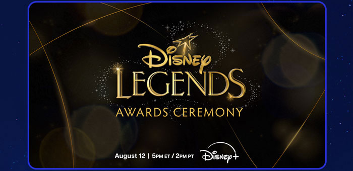 DISNEY LEGENDS AWARDS CEREMONY. August 12 | 5PM ET / 2PM PT. Disney + 