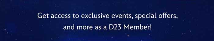 Get access to exclusive events, special offers, and more as a D23 Member!