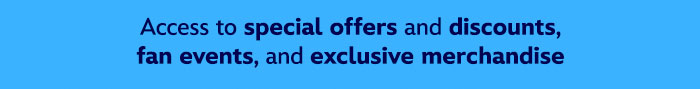 Access to special offers and discounts, fan events, and exclusive merchandise