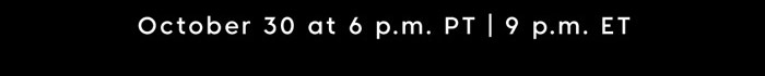 October 30 at 6 p.m. PT | 9 p.m. ET