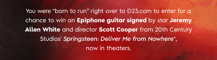 You were 'born to run' right over to D23.COM to enter to a chance to win an Epiphone guitar signed by star Jeremy Allen White and director Scott Cooper from 20th century Studios’ Springsteen: Deliver from Nowhere. Now only in theaters.
