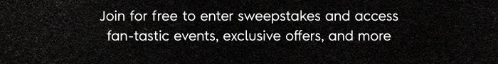 Join for free to enter sweepstakes and access fan-tastic events, exclusive offers, and more.