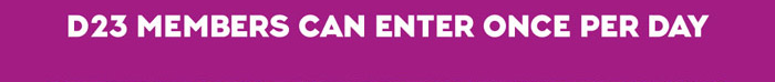 D23 Members can enter once a day