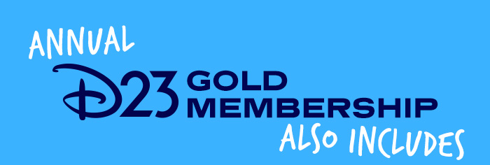 ANNUAL D23 GOLD MEMBERSHIP ALSO INCLUDES: