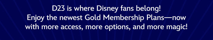 D23 is where Disney Fans belong! Enjoy the newest Gold Membership Plans—now with more access, more options, and more magic!