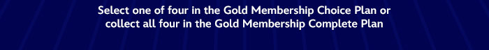 Select one of four in the Gold Membership Choice Plan or collect all four in the Gold Membership Complete Plan