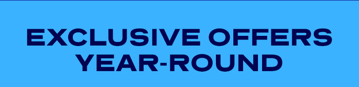 EXCLUSIVE OFFERS YEAR-ROUND