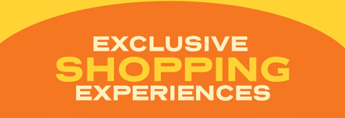 EXCLUSIVE SHOPPING EXPERIENCES