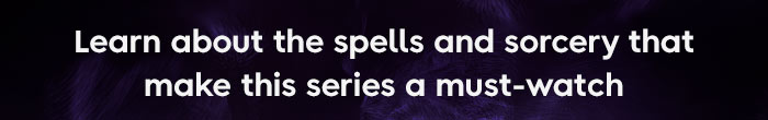 Learn about the spells and sorcery that makes this series a must-watch 
