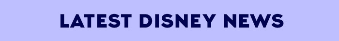 LATEST DISNEY NEWS