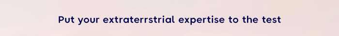 Put your extraterrstrial expertise to the test