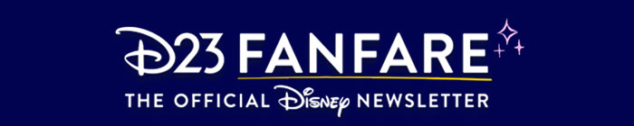 D23 FANFARE The Official Disney Newsletter