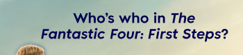 Who's who in the Fantastic Four: First Steps?
