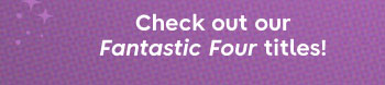 Check out our Fantastic Four titles!