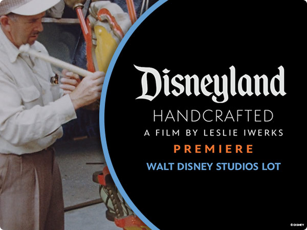 D23 Disneyland Handcrafted-A film by Leslie Iwerks—World premiere announcement beside vintage footage of a craftsman working Disneyland figures.  Premiere at Walt Disney Studios Lot.