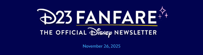 D23 FANFARE The Official Disney Newsletter November 26, 2025